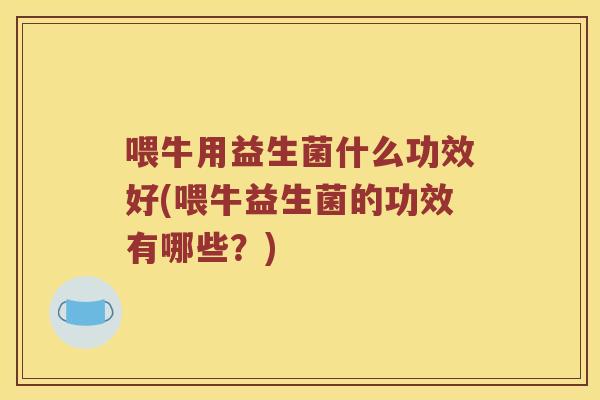 喂牛用益生菌什么功效好(喂牛益生菌的功效有哪些？)