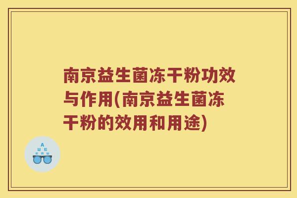 南京益生菌冻干粉功效与作用(南京益生菌冻干粉的效用和用途)