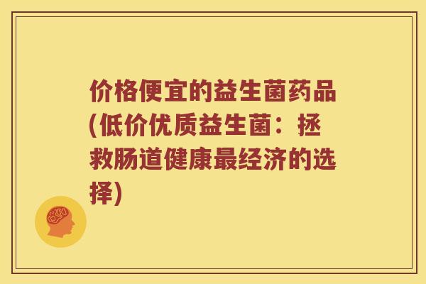 价格便宜的益生菌药品(低价优质益生菌：拯救肠道健康最经济的选择)