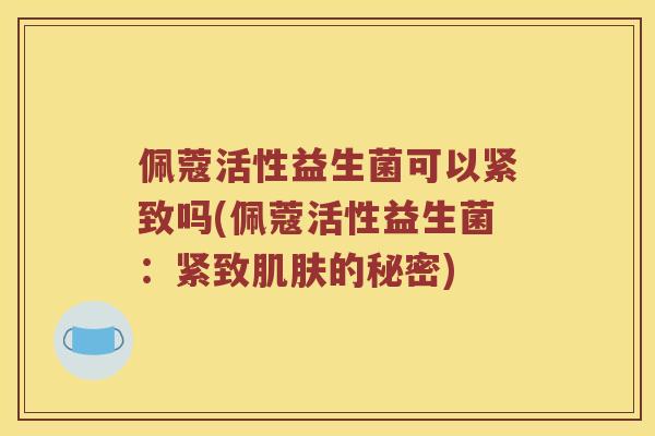 佩蔻活性益生菌可以紧致吗(佩蔻活性益生菌：紧致肌肤的秘密)