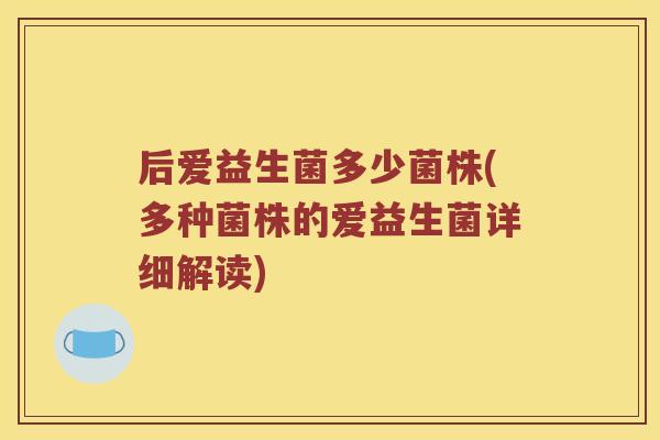 后爱益生菌多少菌株(多种菌株的爱益生菌详细解读)