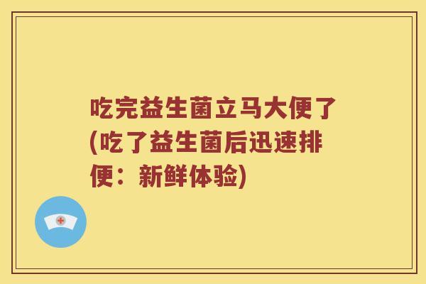 吃完益生菌立马大便了(吃了益生菌后迅速排便：新鲜体验)