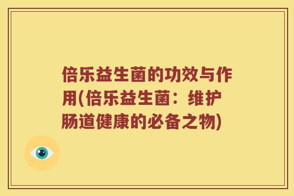 倍乐益生菌的功效与作用(倍乐益生菌：维护肠道健康的必备之物)