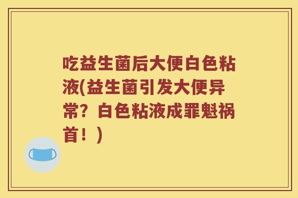 吃益生菌后大便白色粘液(益生菌引发大便异常？白色粘液成罪魁祸首！)