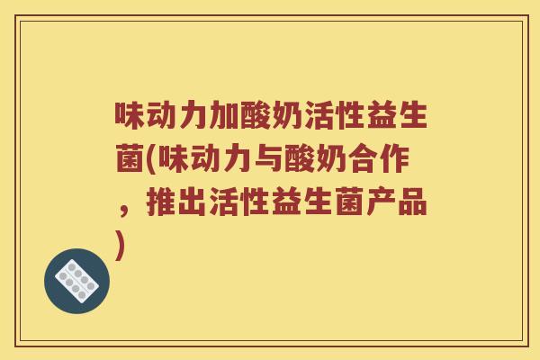 味动力加酸奶活性益生菌(味动力与酸奶合作，推出活性益生菌产品)