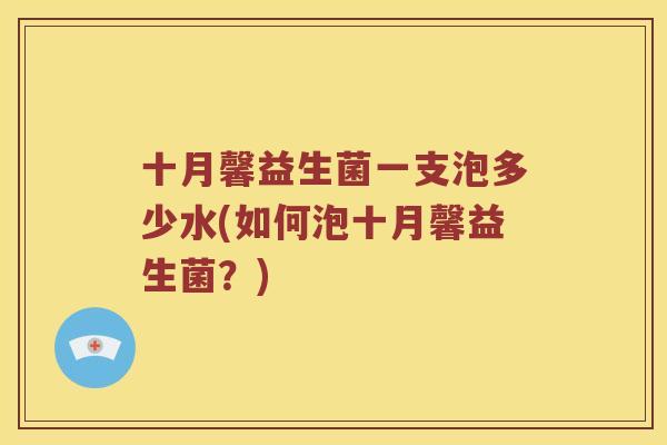 十月馨益生菌一支泡多少水(如何泡十月馨益生菌？)