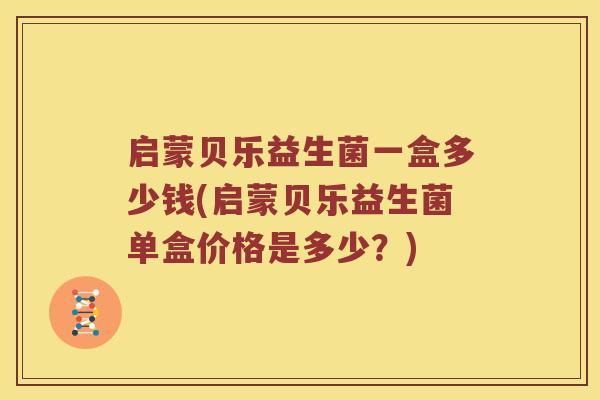 启蒙贝乐益生菌一盒多少钱(启蒙贝乐益生菌单盒价格是多少？)