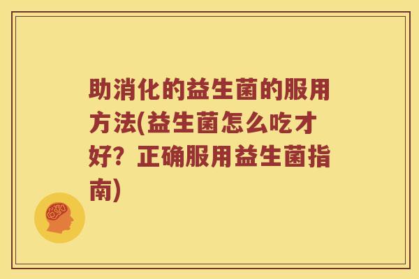 助消化的益生菌的服用方法(益生菌怎么吃才好？正确服用益生菌指南)