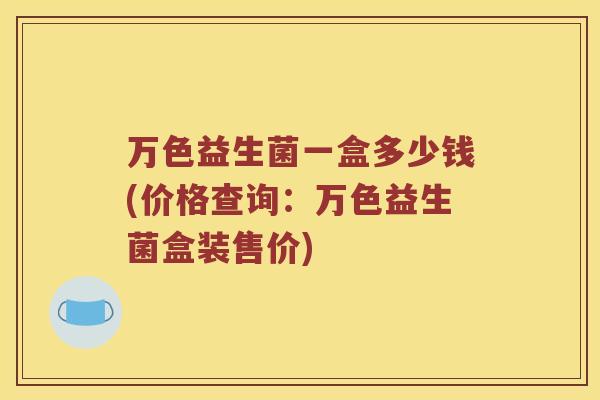 万色益生菌一盒多少钱(价格查询：万色益生菌盒装售价)
