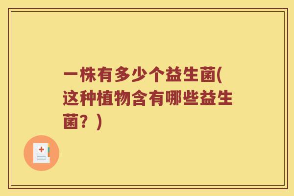 一株有多少个益生菌(这种植物含有哪些益生菌?) 一株有多少个益生菌(这种植物含有哪些益生菌?)