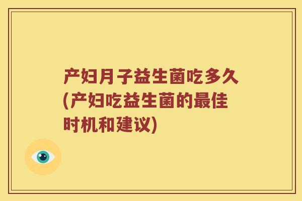 产妇月子益生菌吃多久(产妇吃益生菌的最佳时机和建议)