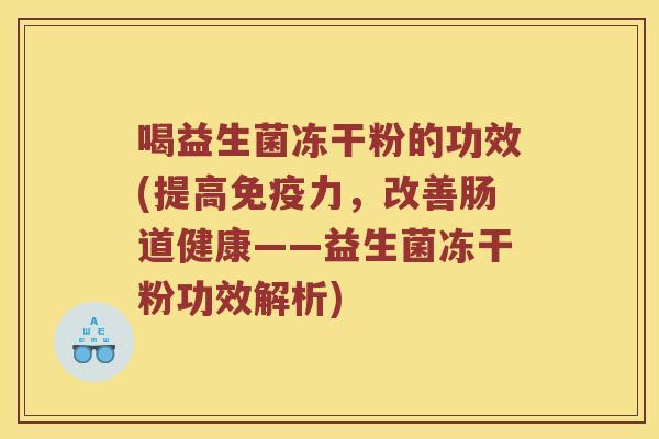 喝益生菌冻干粉的功效(提高力,改善肠道健康——益生菌冻干粉功效解析) 喝益生菌冻干粉的功效(提高力,改善肠道健康——益生菌冻干粉功效解析)