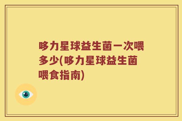 哆力星球益生菌一次喂多少(哆力星球益生菌喂食指南)