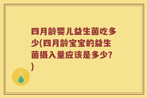 四月龄婴儿益生菌吃多少(四月龄宝宝的益生菌摄入量应该是多少？)