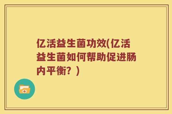 亿活益生菌功效(亿活益生菌如何帮助促进肠内平衡？)