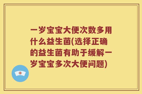一岁宝宝大便次数多用什么益生菌(选择正确的益生菌有助于缓解一岁宝宝多次大便问题)