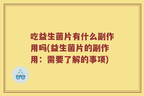 吃益生菌片有什么副作用吗(益生菌片的副作用：需要了解的事项)