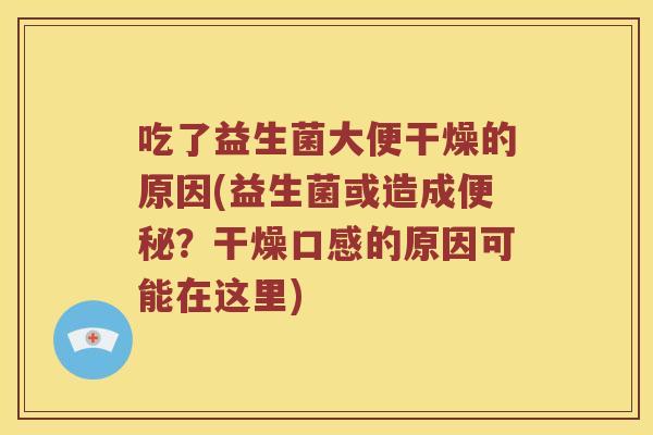吃了益生菌大便干燥的原因(益生菌或造成?干燥口感的原因可能在这里) 吃了益生菌大便干燥的原因(益生菌或造成?干燥口感的原因可能在这里)