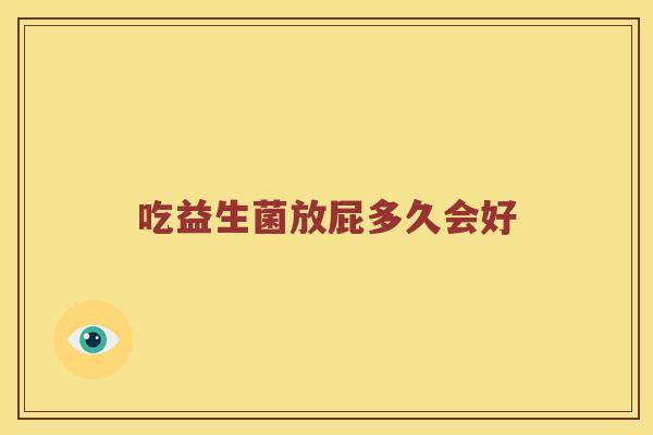 吃益生菌放屁多久会好 吃益生菌放屁多久会好