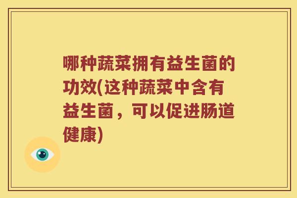 哪种蔬菜拥有益生菌的功效(这种蔬菜中含有益生菌，可以促进肠道健康)