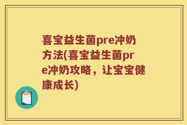 喜宝益生菌pre冲奶方法(喜宝益生菌pre冲奶攻略，让宝宝健康成长)