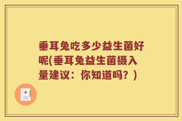 垂耳兔吃多少益生菌好呢(垂耳兔益生菌摄入量建议:你知道吗?) 垂耳兔吃多少益生菌好呢(垂耳兔益生菌摄入量建议:你知道吗?)