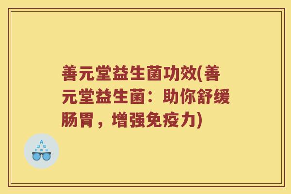 善元堂益生菌功效(善元堂益生菌：助你舒缓肠胃，增强免疫力)