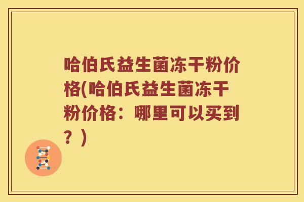 哈伯氏益生菌冻干粉价格(哈伯氏益生菌冻干粉价格：哪里可以买到？)