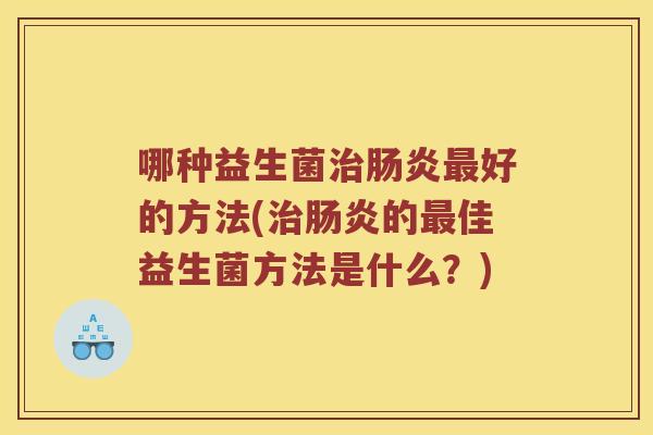 哪种益生菌好的方法(的佳益生菌方法是什么?) 哪种益生菌好的方法(的佳益生菌方法是什么?)