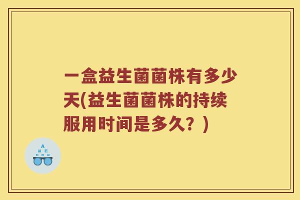 一盒益生菌菌株有多少天(益生菌菌株的持续服用时间是多久？)