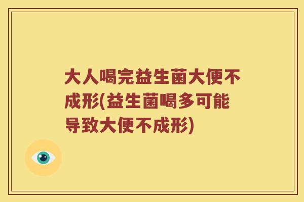 大人喝完益生菌大便不成形(益生菌喝多可能导致大便不成形)
