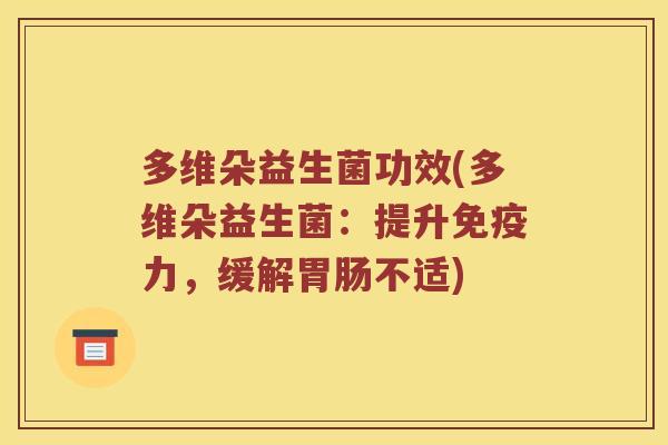 多维朵益生菌功效(多维朵益生菌：提升免疫力，缓解胃肠不适)