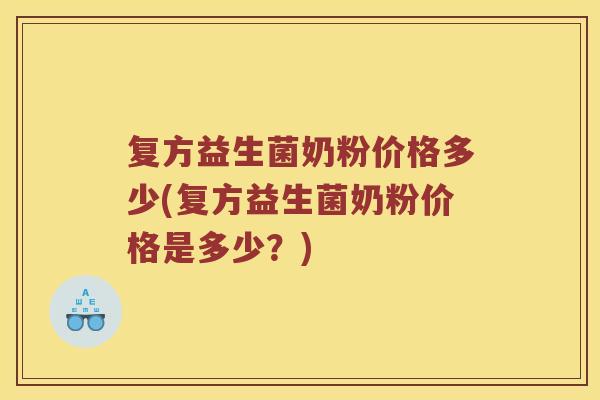 复方益生菌奶粉价格多少(复方益生菌奶粉价格是多少？)