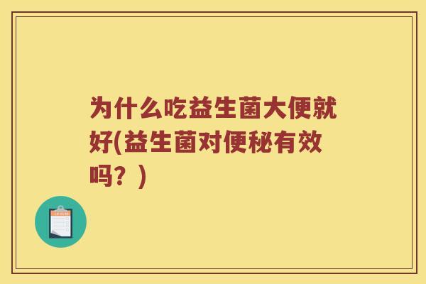为什么吃益生菌大便就好(益生菌对便秘有效吗？)