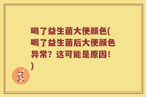 喝了益生菌大便颜色(喝了益生菌后大便颜色异常？这可能是原因！)