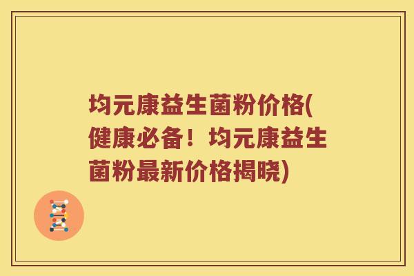 均元康益生菌粉价格(健康必备！均元康益生菌粉最新价格揭晓)
