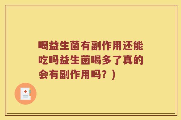 喝益生菌有副作用还能吃吗益生菌喝多了真的会有副作用吗？)