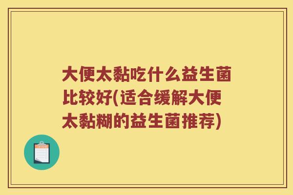 大便太黏吃什么益生菌比较好(适合缓解大便太黏糊的益生菌推荐)