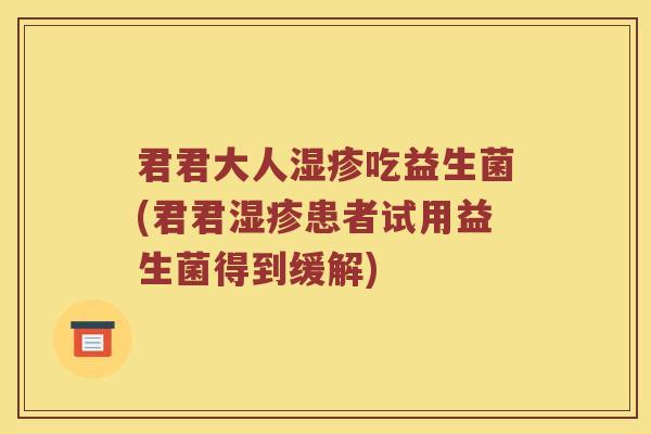 君君大人湿疹吃益生菌(君君湿疹患者试用益生菌得到缓解)