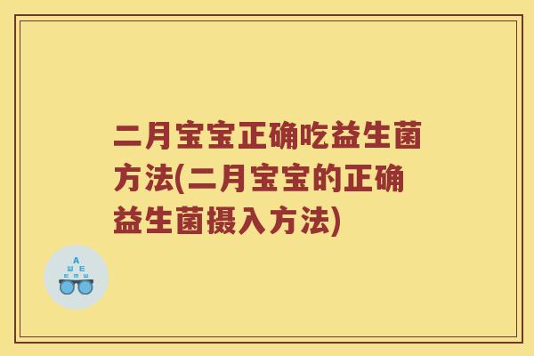 二月宝宝正确吃益生菌方法(二月宝宝的正确益生菌摄入方法)