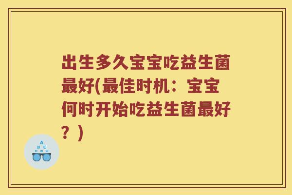出生多久宝宝吃益生菌最好(最佳时机：宝宝何时开始吃益生菌最好？)