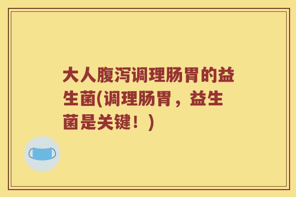 大人腹泻调理肠胃的益生菌(调理肠胃，益生菌是关键！)