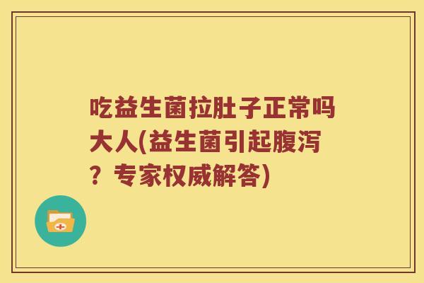 吃益生菌拉肚子正常吗大人(益生菌引起腹泻？专家权威解答)