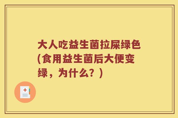 大人吃益生菌拉屎绿色(食用益生菌后大便变绿，为什么？)