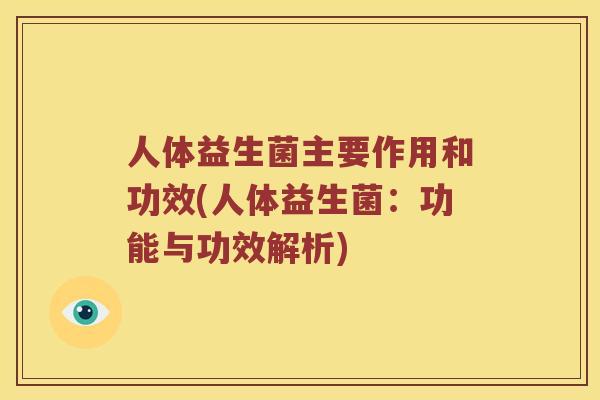 人体益生菌主要作用和功效(人体益生菌：功能与功效解析)