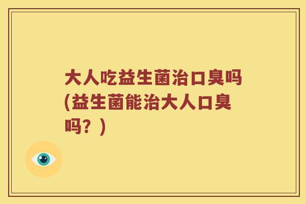 大人吃益生菌吗(益生菌能大人吗？)