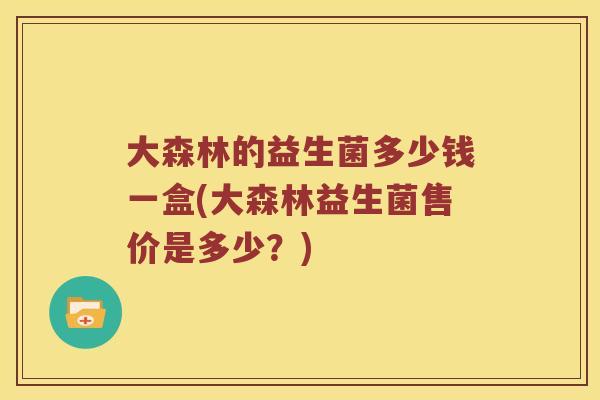 大森林的益生菌多少钱一盒(大森林益生菌售价是多少？)