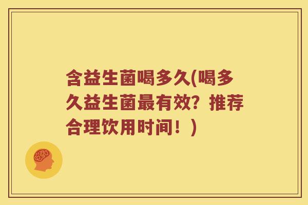 含益生菌喝多久(喝多久益生菌有效？推荐合理饮用时间！)