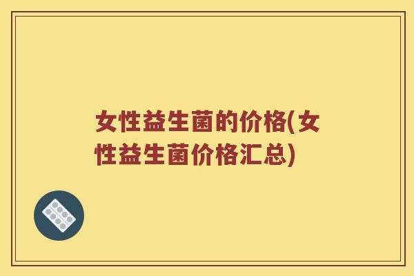 女性益生菌的价格(女性益生菌价格汇总)