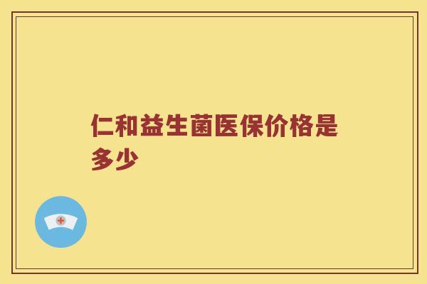 仁和益生菌医保价格是多少